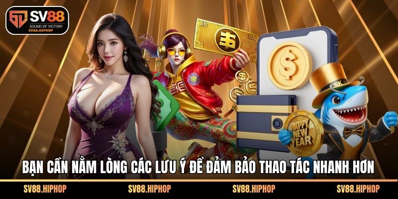 Bạn cần nằm lòng các lưu ý để đảm bảo thao tác nhanh hơn