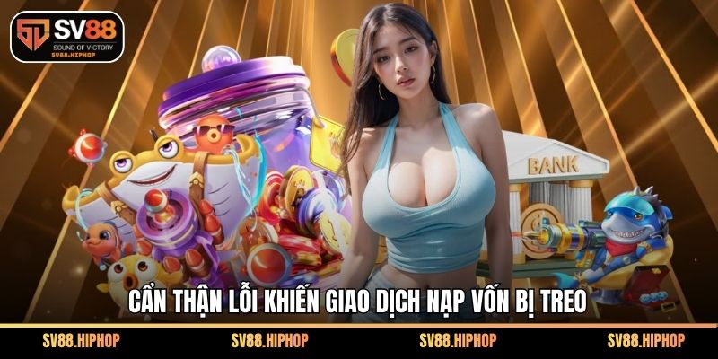 Cẩn thận lỗi khiến giao dịch nạp vốn bị treo