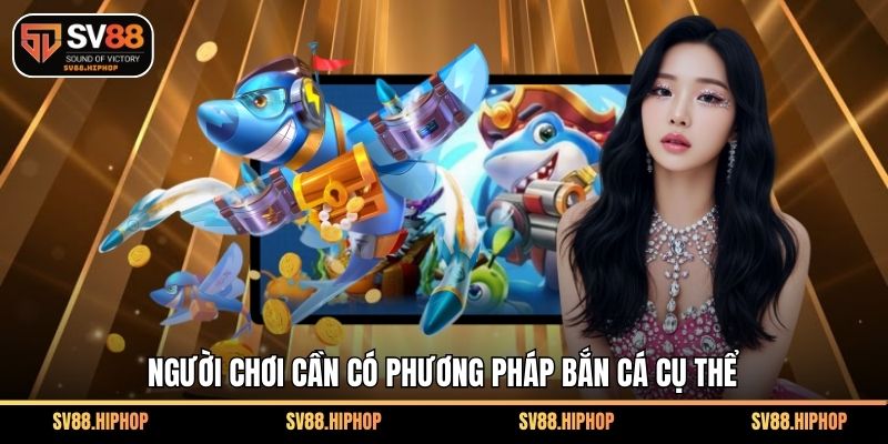 Người chơi cần có phương pháp bắn cá cụ thể