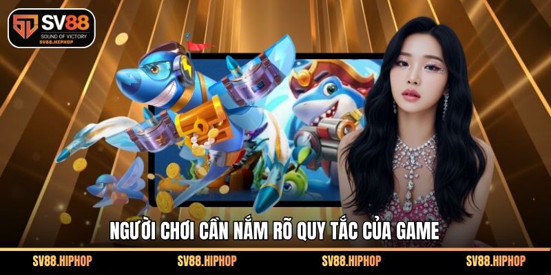 Người chơi cần nắm rõ quy tắc của game