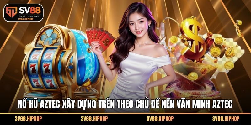 Nổ hũ Aztec xây dựng trên theo chủ đề nền văn minh Aztec