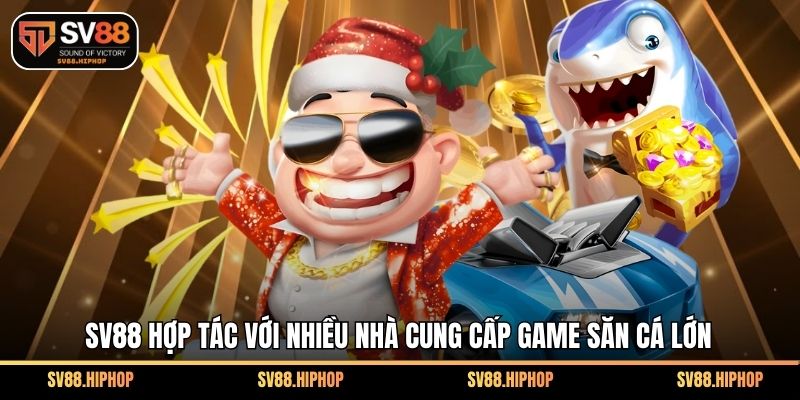 SV88 hợp tác với nhiều nhà cung cấp game săn cá lớn